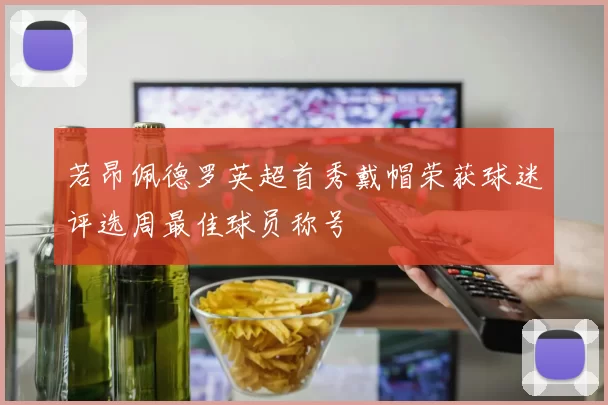 若昂佩德罗英超首秀戴帽荣获球迷评选周最佳球员称号